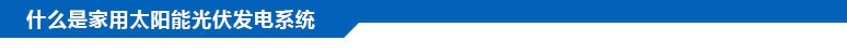 什么是家用太陽能光伏發(fā)電系統(tǒng)？